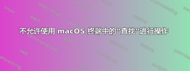 不允许使用 macOS 终端中的“查找”进行操作