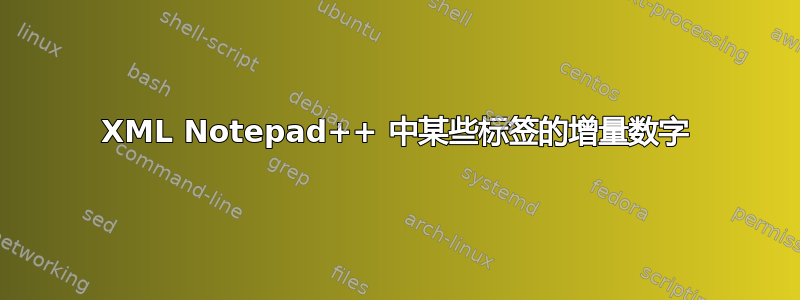 XML Notepad++ 中某些标签的增量数字