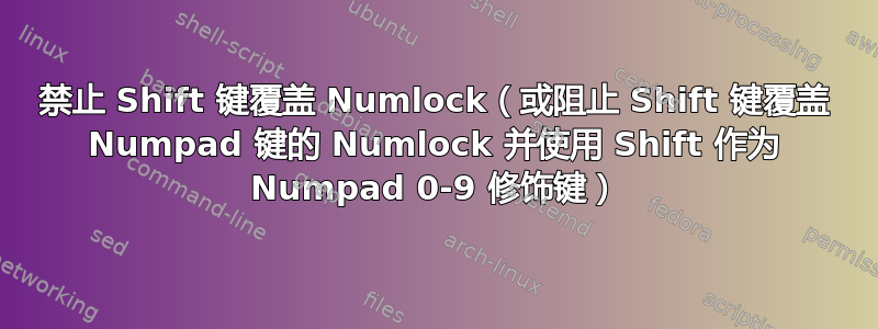 禁止 Shift 键覆盖 Numlock（或阻止 Shift 键覆盖 Numpad 键的 Numlock 并使用 Shift 作为 Numpad 0-9 修饰键）