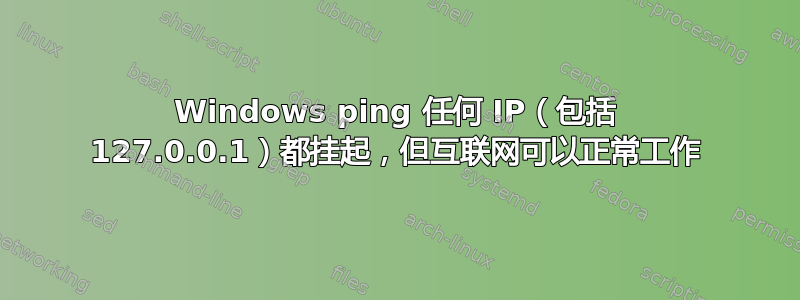 Windows ping 任何 IP（包括 127.0.0.1）都挂起，但互联网可以正常工作