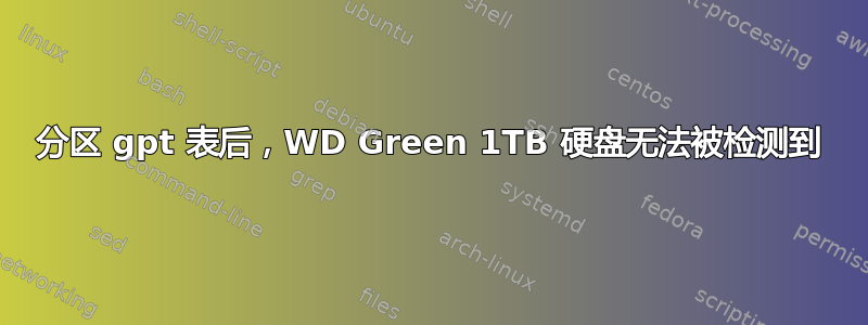 分区 gpt 表后，WD Green 1TB 硬盘无法被检测到