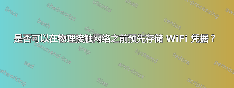 是否可以在物理接触网络之前预先存储 WiFi 凭据？