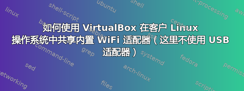 如何使用 VirtualBox 在客户 Linux 操作系统中共享内置 WiFi 适配器（这里不使用 USB 适配器）