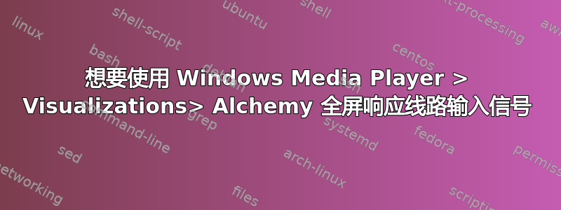 想要使用 Windows Media Player > Visualizations> Alchemy 全屏响应线路输入信号