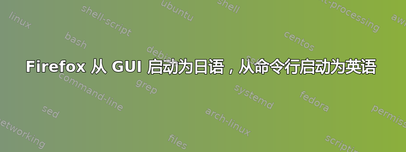 Firefox 从 GUI 启动为日语，从命令行启动为英语