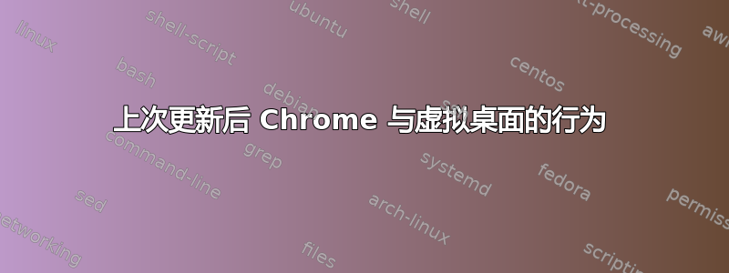 上次更新后 Chrome 与虚拟桌面的行为