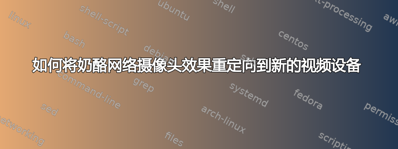 如何将奶酪网络摄像头效果重定向到新的视频设备