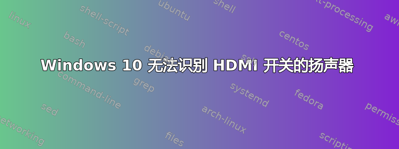 Windows 10 无法识别 HDMI 开关的扬声器