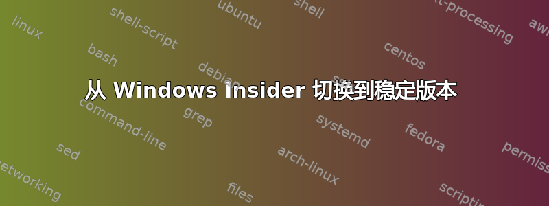 从 Windows Insider 切换到稳定版本