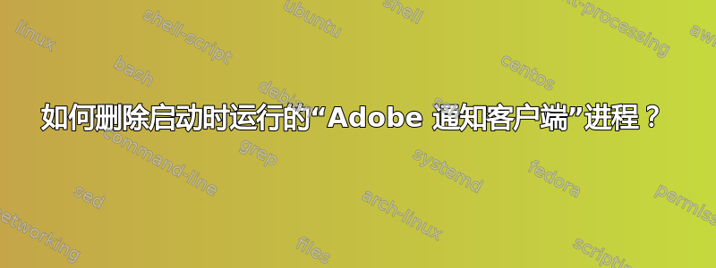 如何删除启动时运行的“Adobe 通知客户端”进程？