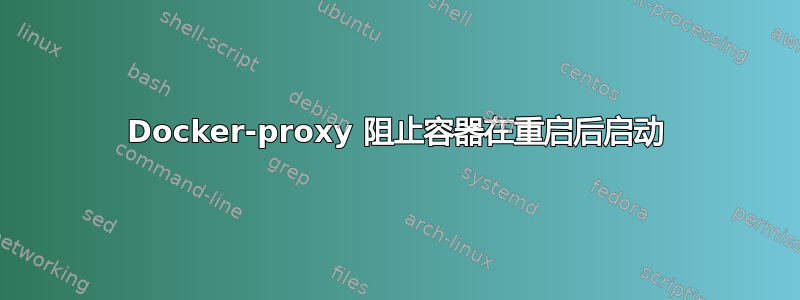 Docker-proxy 阻止容器在重启后启动