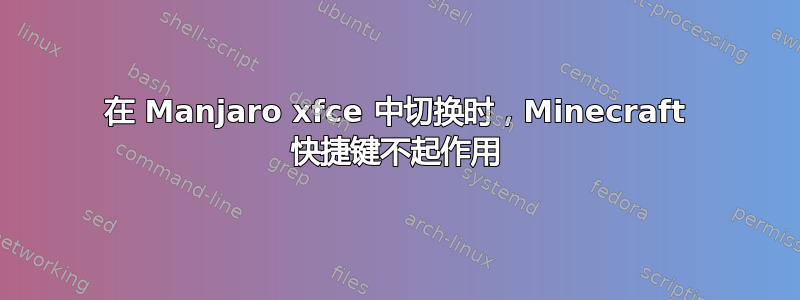 在 Manjaro xfce 中切换时，Minecraft 快捷键不起作用