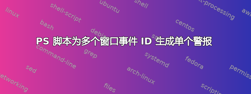 PS 脚本为多个窗口事件 ID 生成单个警报