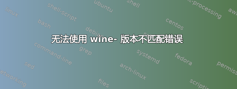 无法使用 wine- 版本不匹配错误