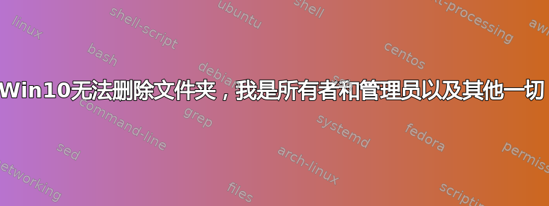 Win10无法删除文件夹，我是所有者和管理员以及其他一切