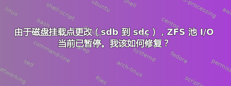 由于磁盘挂载点更改（sdb 到 sdc），ZFS 池 I/O 当前已暂停。我该如何修复？