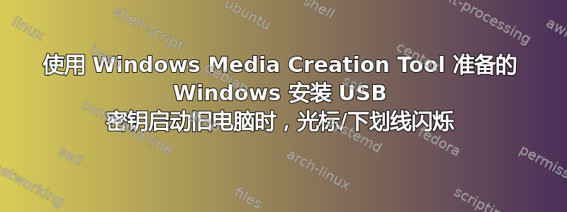 使用 Windows Media Creation Tool 准备的 Windows 安装 USB 密钥启动旧电脑时，光标/下划线闪烁