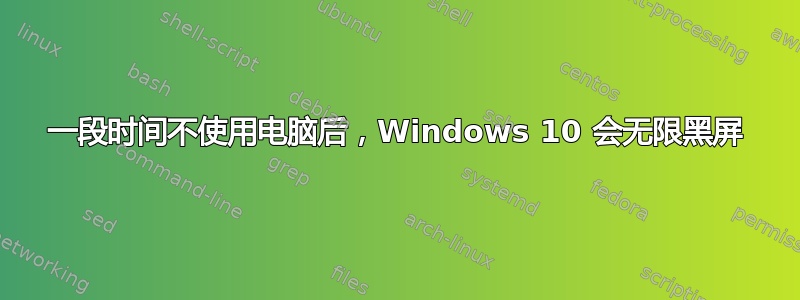 一段时间不使用电脑后，Windows 10 会无限黑屏