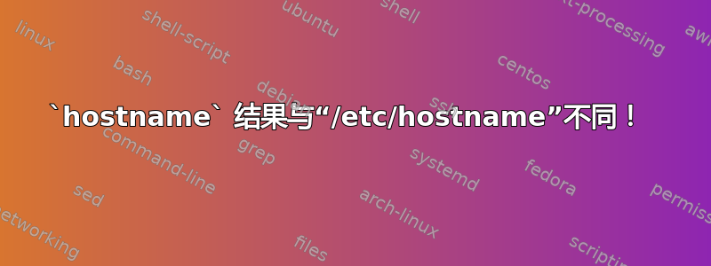 `hostname` 结果与“/etc/hostname”不同！ 