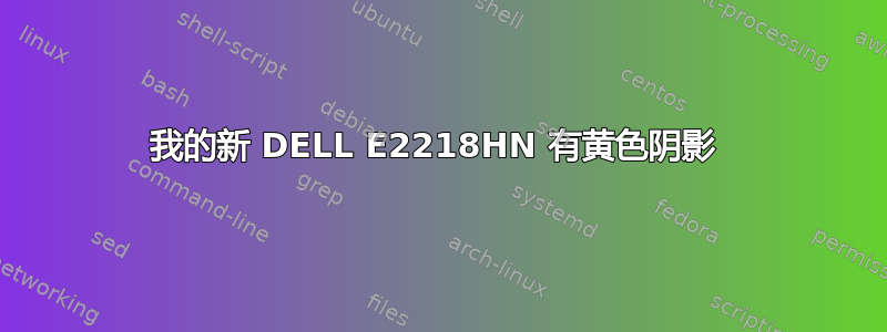 我的新 DELL E2218HN 有黄色阴影 