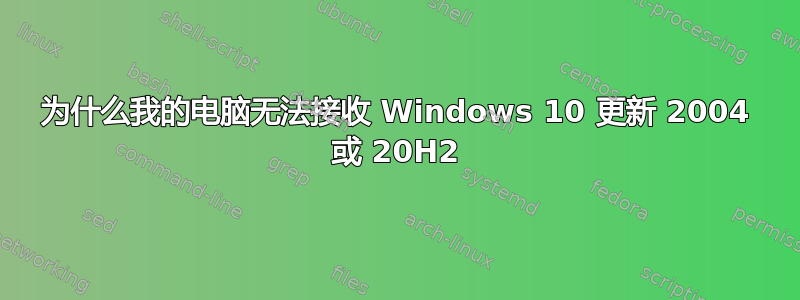 为什么我的电脑无法接收 Windows 10 更新 2004 或 20H2