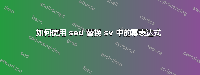 如何使用 sed 替换 sv 中的幂表达式