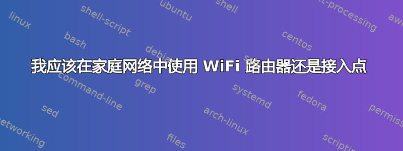 我应该在家庭网络中使用 WiFi 路由器还是接入点