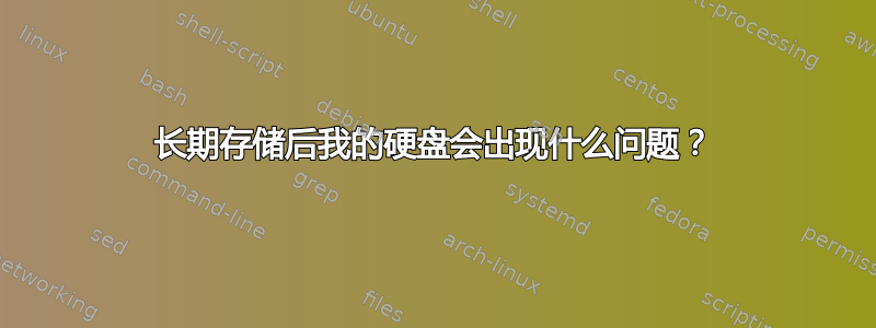 长期存储后我的硬盘会出现什么问题？