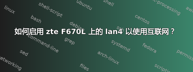 如何启用 zte F670L 上的 lan4 以使用互联网？