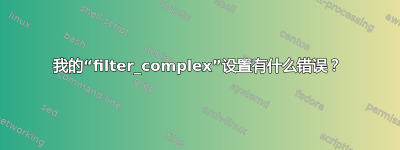 我的“filter_complex”设置有什么错误？