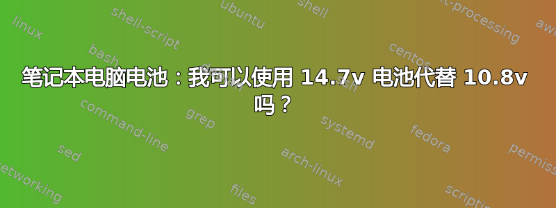 笔记本电脑电池：我可以使用 14.7v 电池代替 10.8v 吗？