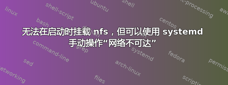 无法在启动时挂载 nfs，但可以使用 systemd 手动操作“网络不可达”