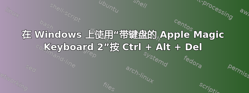 在 Windows 上使用“带键盘的 Apple Magic Keyboard 2”按 Ctrl + Alt + Del