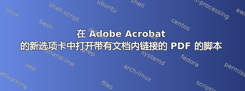 在 Adob​​e Acrobat 的新选项卡中打开带有文档内链接的 PDF 的脚本