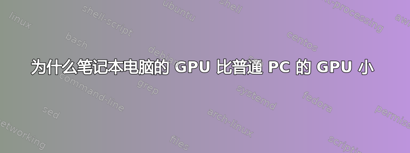 为什么笔记本电脑的 GPU 比普通 PC 的 GPU 小