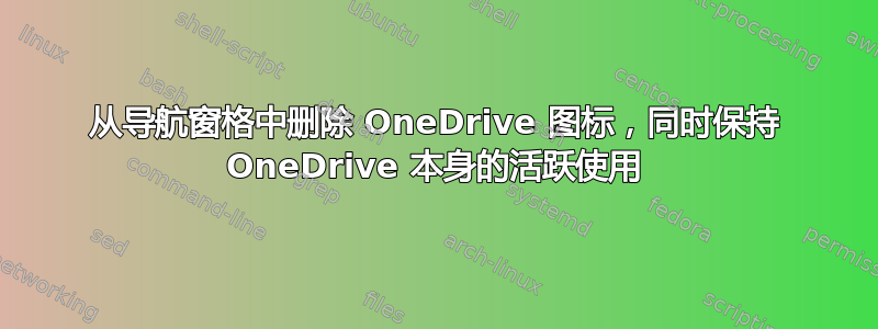 从导航窗格中删除 OneDrive 图标，同时保持 OneDrive 本身的活跃使用