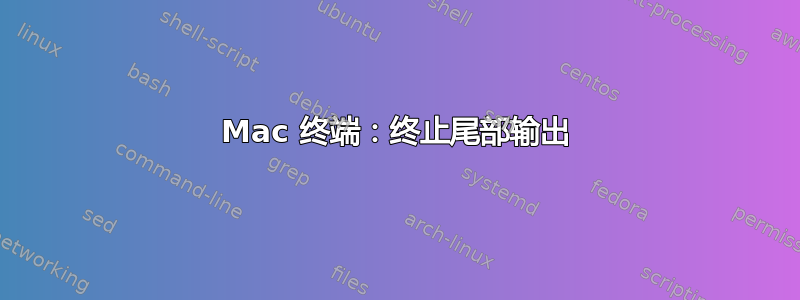 Mac 终端：终止尾部输出