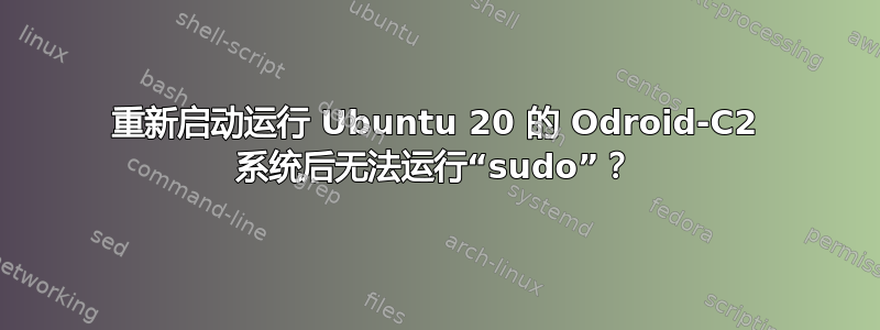 重新启动运行 Ubuntu 20 的 Odroid-C2 系统后无法运行“sudo”？