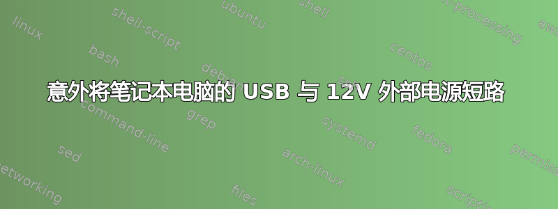 意外将笔记本电脑的 USB 与 12V 外部电源短路