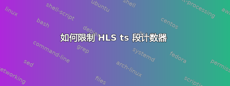 如何限制 HLS ts 段计数器