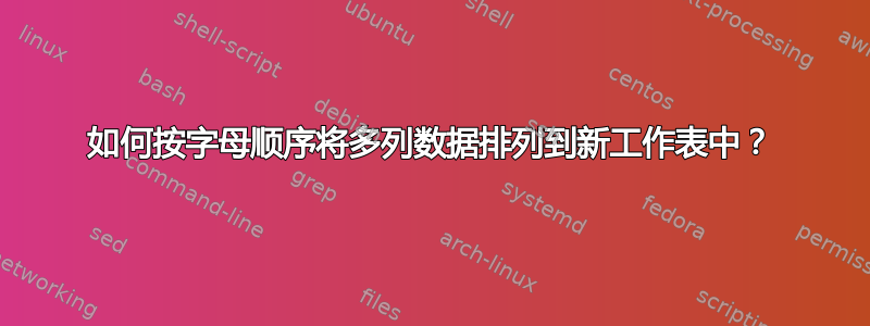 如何按字母顺序将多列数据排列到新工作表中？