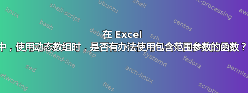 在 Excel 中，使用动态数组时，是否有办法使用包含范围参数的函数？