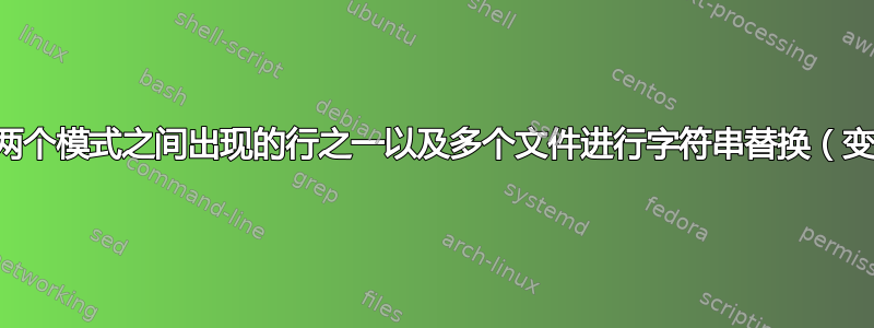 如何对两个模式之间出现的行之一以及多个文件进行字符串替换（变量值）