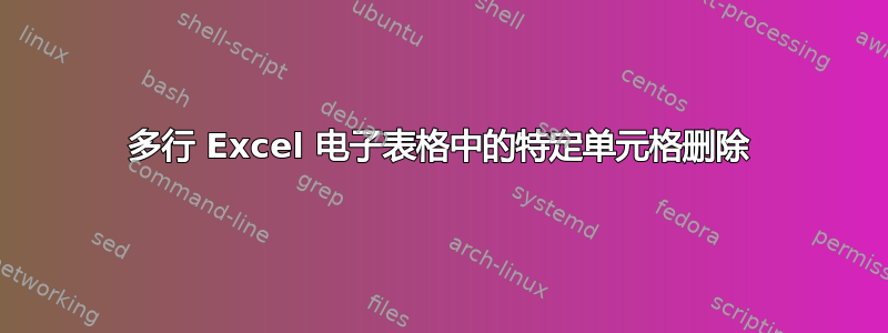 多行 Excel 电子表格中的特定单元格删除