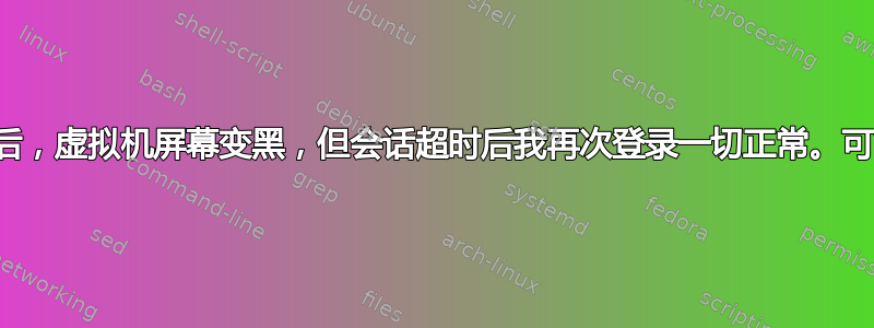 首次登录虚拟机后，虚拟机屏幕变黑，但会话超时后我再次登录一切正常。可能发生了什么？