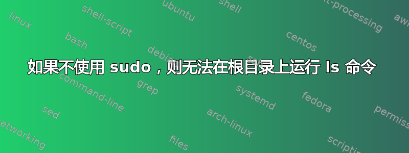 如果不使用 sudo，则无法在根目录上运行 ls 命令