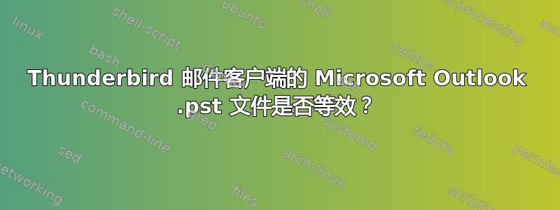 Thunderbird 邮件客户端的 Microsoft Outlook .pst 文件是否等效？