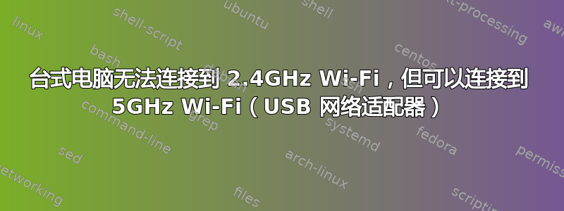 台式电脑无法连接到 2.4GHz Wi-Fi，但可以连接到 5GHz Wi-Fi（USB 网络适配器）