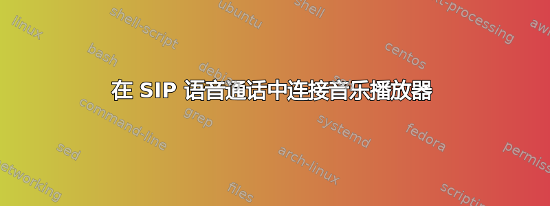 在 SIP 语音通话中连接音乐播放器