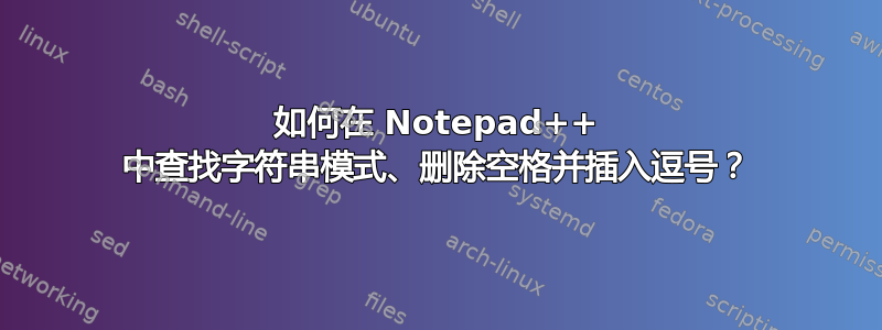 如何在 Notepad++ 中查找字符串模式、删除空格并插入逗号？